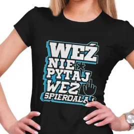 koszulka-damska-wez-nie-pytaj-wez-spierdalaj