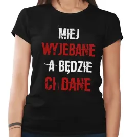 koszulka-damska-miej-wyjebane-a-bedzie-ci-dane-m