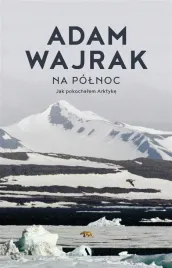 na-polnoc-jak-pokochalem-arktyke-adam-wajrak